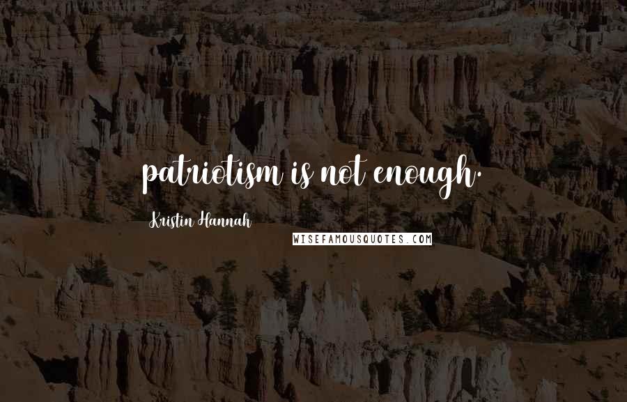 Kristin Hannah Quotes: patriotism is not enough.