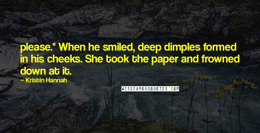 Kristin Hannah Quotes: please." When he smiled, deep dimples formed in his cheeks. She took the paper and frowned down at it.