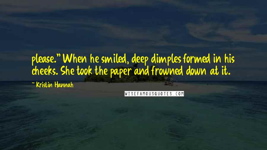 Kristin Hannah Quotes: please." When he smiled, deep dimples formed in his cheeks. She took the paper and frowned down at it.