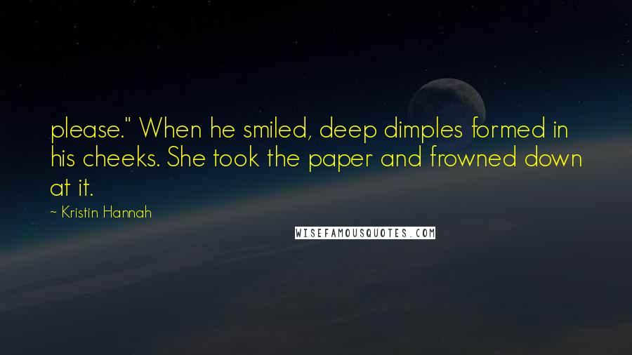 Kristin Hannah Quotes: please." When he smiled, deep dimples formed in his cheeks. She took the paper and frowned down at it.