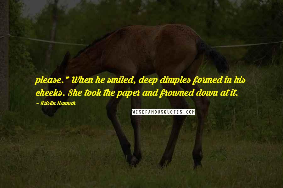 Kristin Hannah Quotes: please." When he smiled, deep dimples formed in his cheeks. She took the paper and frowned down at it.