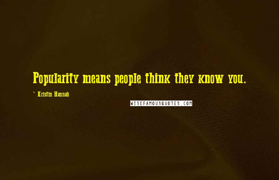 Kristin Hannah Quotes: Popularity means people think they know you.
