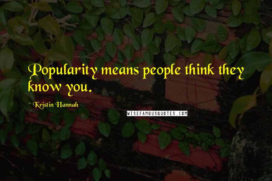 Kristin Hannah Quotes: Popularity means people think they know you.