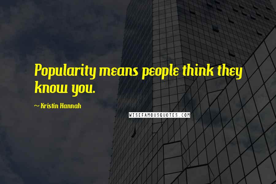 Kristin Hannah Quotes: Popularity means people think they know you.