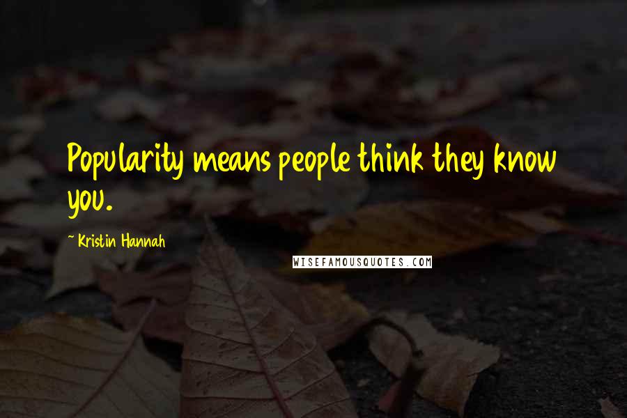 Kristin Hannah Quotes: Popularity means people think they know you.