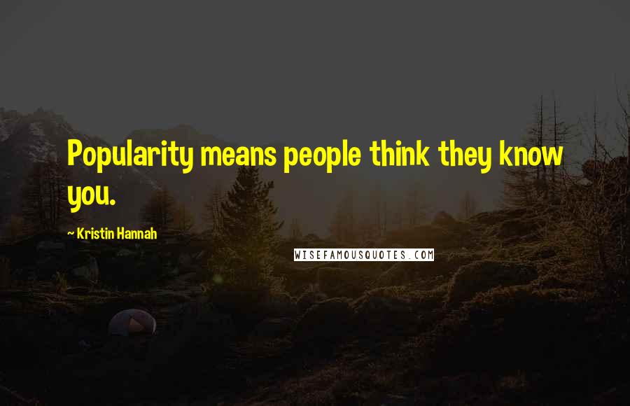 Kristin Hannah Quotes: Popularity means people think they know you.