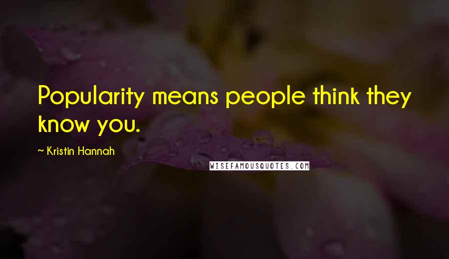 Kristin Hannah Quotes: Popularity means people think they know you.