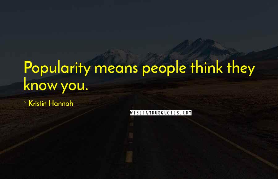Kristin Hannah Quotes: Popularity means people think they know you.