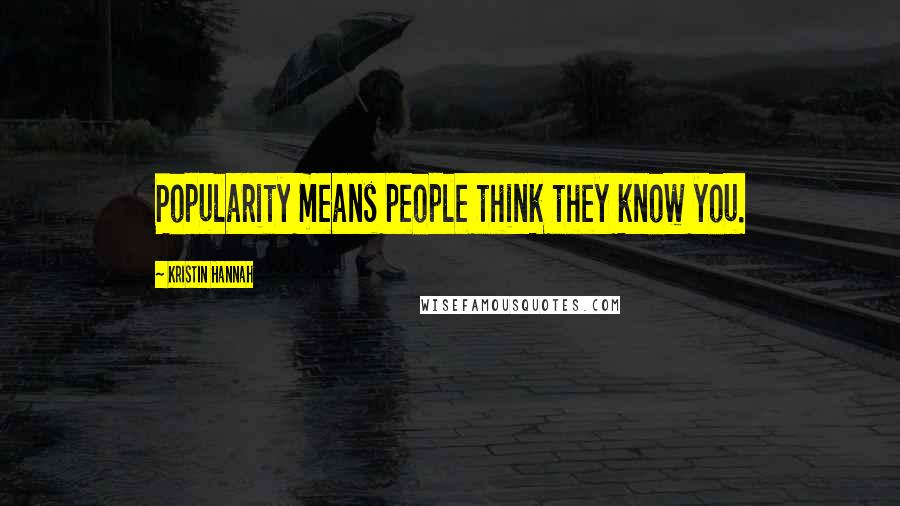Kristin Hannah Quotes: Popularity means people think they know you.