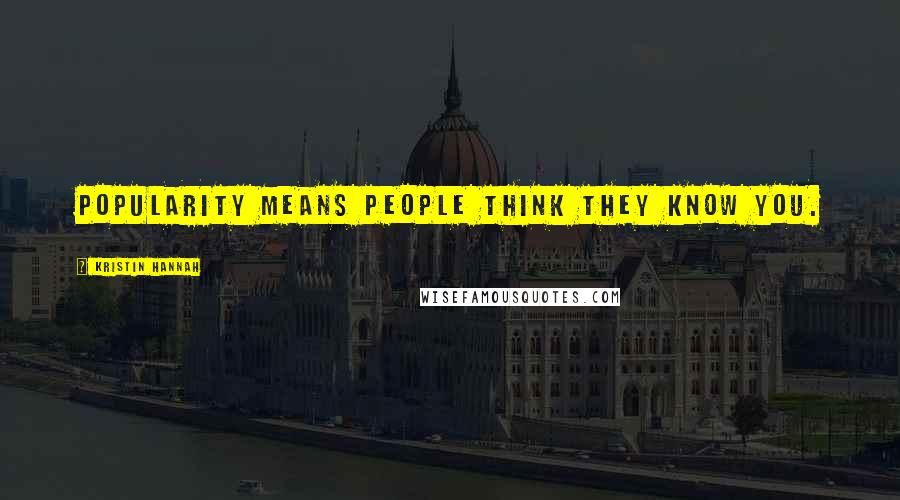 Kristin Hannah Quotes: Popularity means people think they know you.