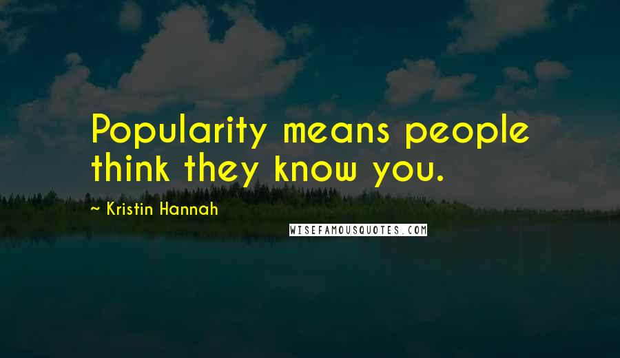 Kristin Hannah Quotes: Popularity means people think they know you.