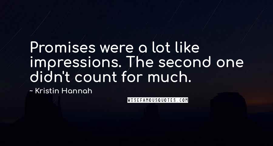 Kristin Hannah Quotes: Promises were a lot like impressions. The second one didn't count for much.