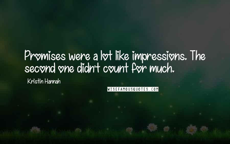 Kristin Hannah Quotes: Promises were a lot like impressions. The second one didn't count for much.