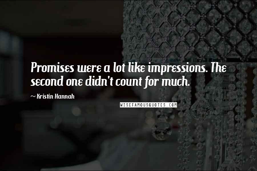 Kristin Hannah Quotes: Promises were a lot like impressions. The second one didn't count for much.