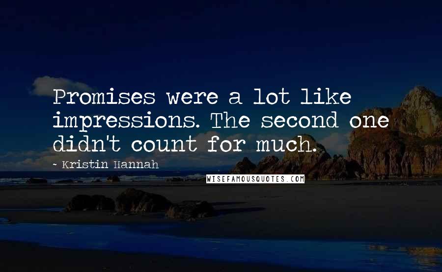 Kristin Hannah Quotes: Promises were a lot like impressions. The second one didn't count for much.