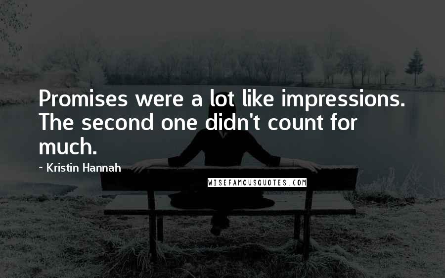 Kristin Hannah Quotes: Promises were a lot like impressions. The second one didn't count for much.