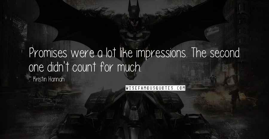 Kristin Hannah Quotes: Promises were a lot like impressions. The second one didn't count for much.