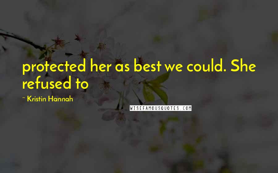 Kristin Hannah Quotes: protected her as best we could. She refused to