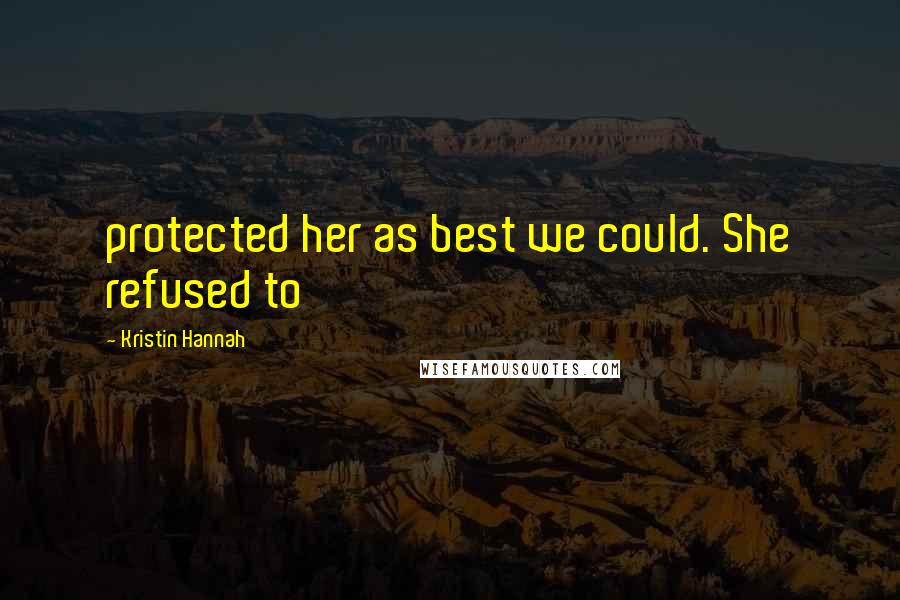 Kristin Hannah Quotes: protected her as best we could. She refused to