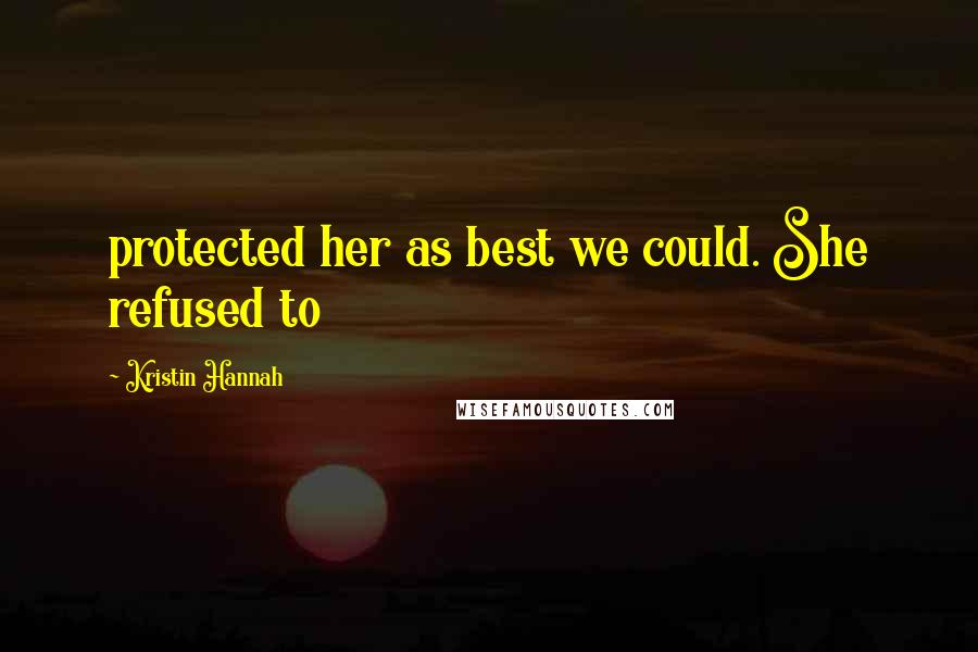 Kristin Hannah Quotes: protected her as best we could. She refused to