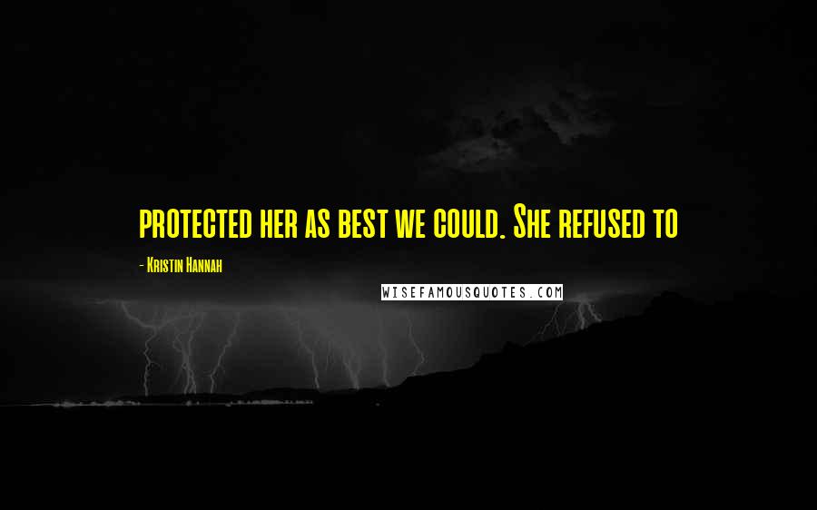 Kristin Hannah Quotes: protected her as best we could. She refused to