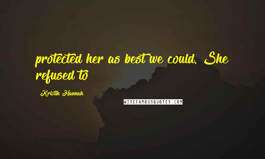 Kristin Hannah Quotes: protected her as best we could. She refused to