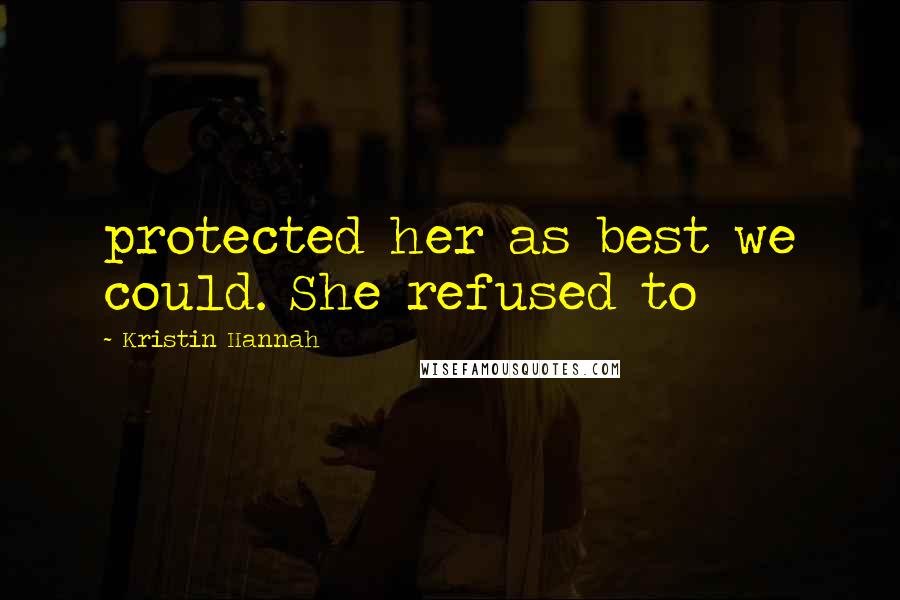 Kristin Hannah Quotes: protected her as best we could. She refused to