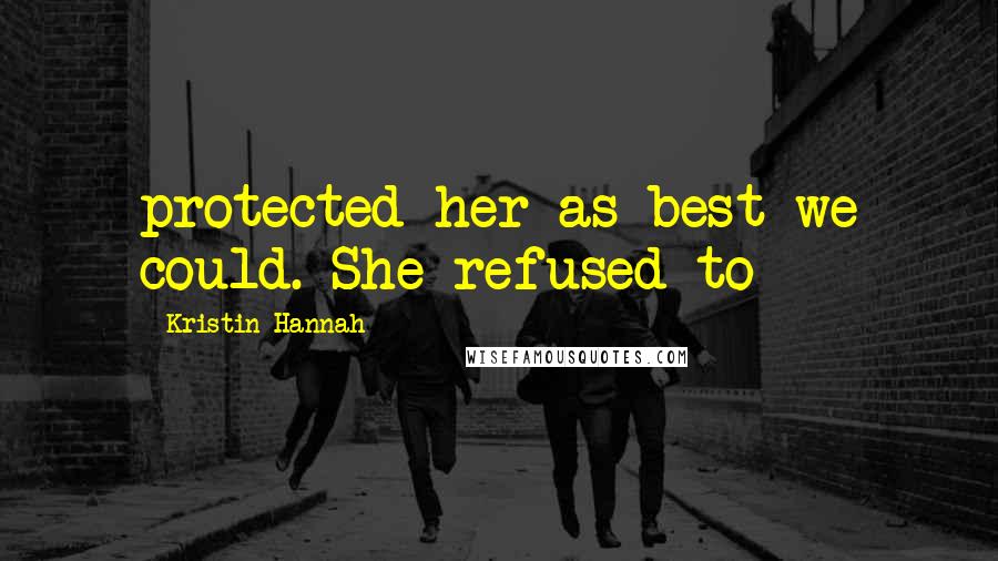 Kristin Hannah Quotes: protected her as best we could. She refused to