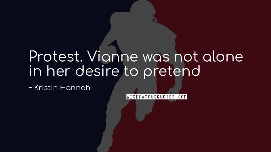 Kristin Hannah Quotes: Protest. Vianne was not alone in her desire to pretend