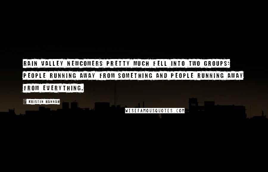 Kristin Hannah Quotes: Rain Valley newcomers pretty much fell into two groups: people running away from something and people running away from everything.