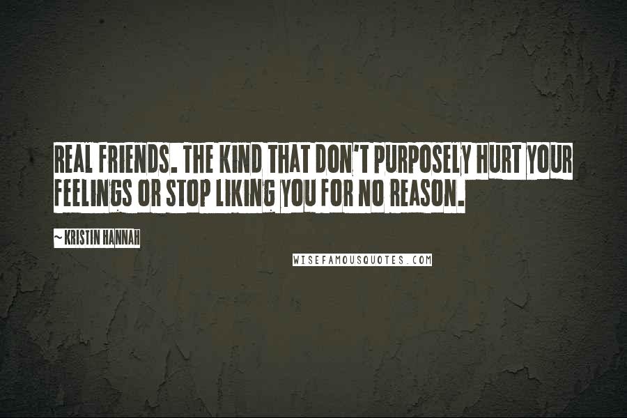 Kristin Hannah Quotes: Real friends. The kind that don't purposely hurt your feelings or stop liking you for no reason.