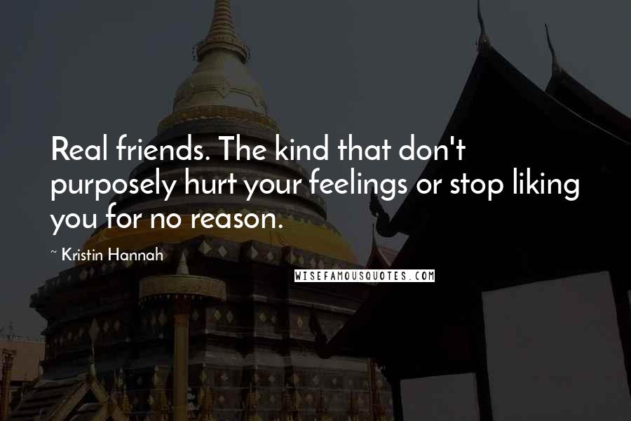 Kristin Hannah Quotes: Real friends. The kind that don't purposely hurt your feelings or stop liking you for no reason.