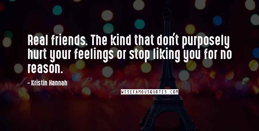 Kristin Hannah Quotes: Real friends. The kind that don't purposely hurt your feelings or stop liking you for no reason.