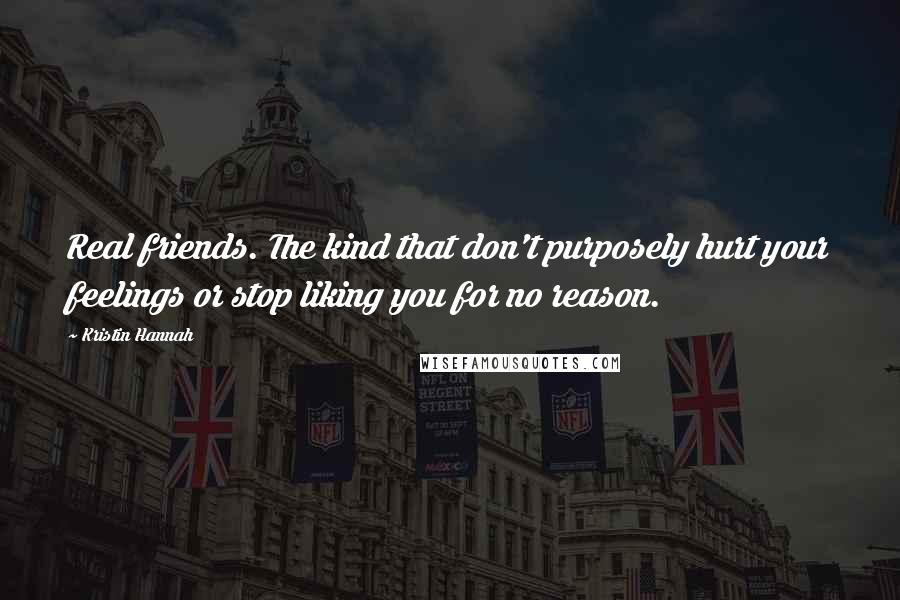 Kristin Hannah Quotes: Real friends. The kind that don't purposely hurt your feelings or stop liking you for no reason.