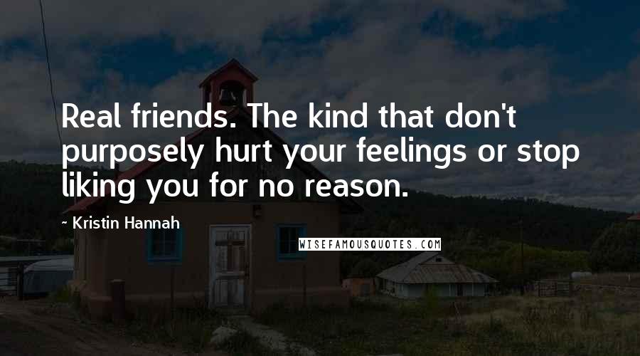 Kristin Hannah Quotes: Real friends. The kind that don't purposely hurt your feelings or stop liking you for no reason.