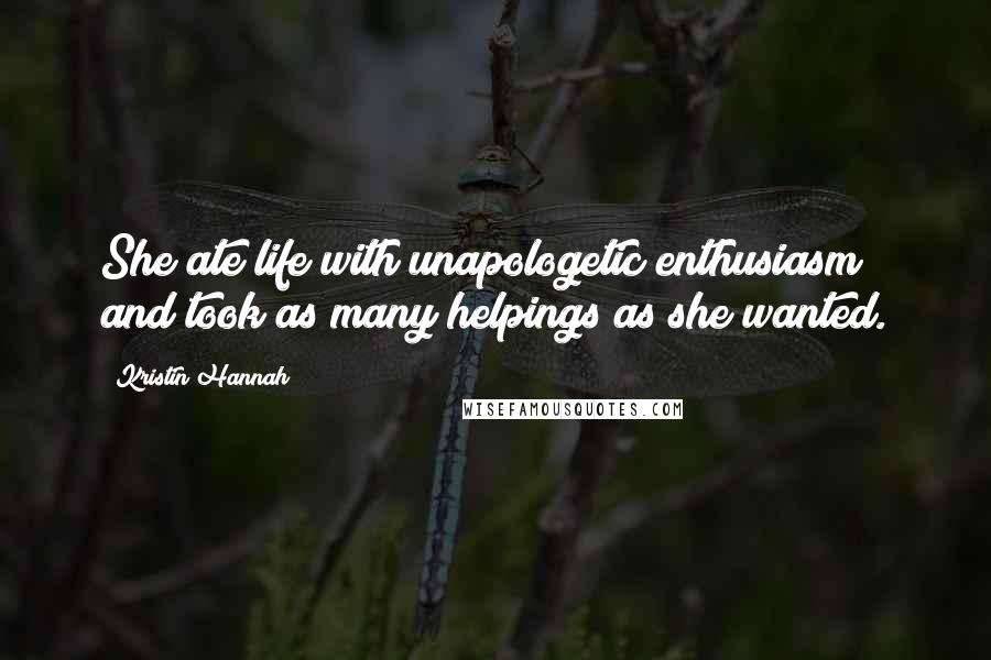 Kristin Hannah Quotes: She ate life with unapologetic enthusiasm and took as many helpings as she wanted.