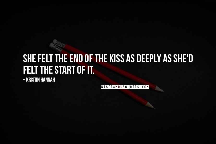 Kristin Hannah Quotes: She felt the end of the kiss as deeply as she'd felt the start of it.
