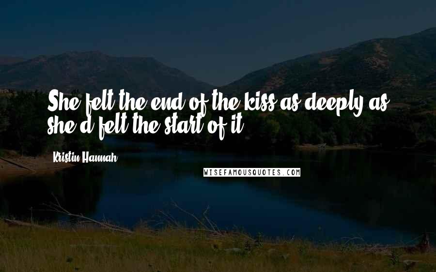 Kristin Hannah Quotes: She felt the end of the kiss as deeply as she'd felt the start of it.