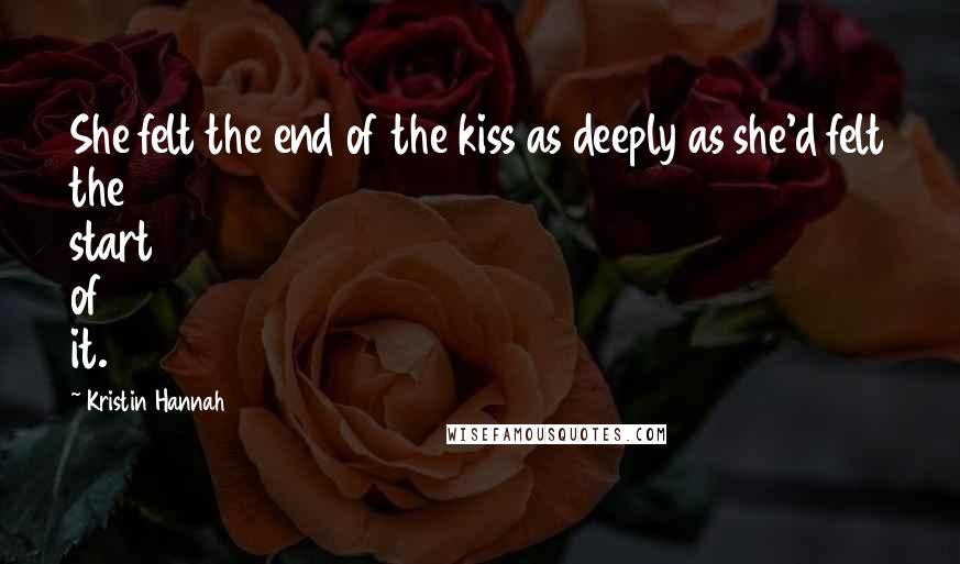 Kristin Hannah Quotes: She felt the end of the kiss as deeply as she'd felt the start of it.