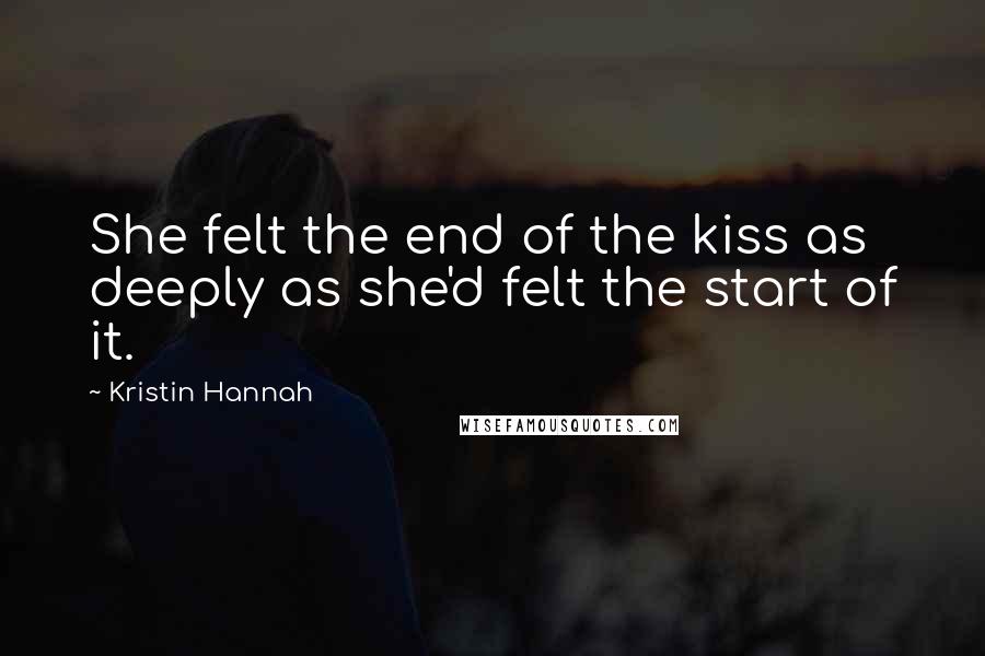 Kristin Hannah Quotes: She felt the end of the kiss as deeply as she'd felt the start of it.