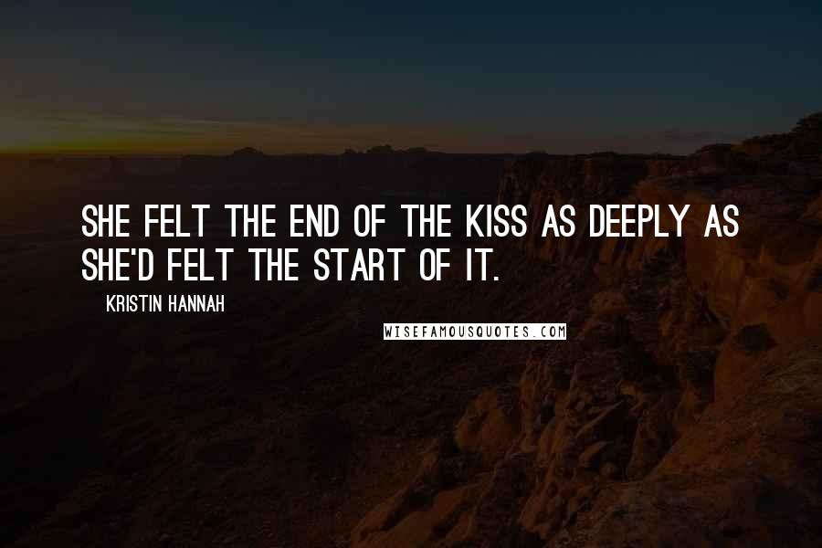 Kristin Hannah Quotes: She felt the end of the kiss as deeply as she'd felt the start of it.