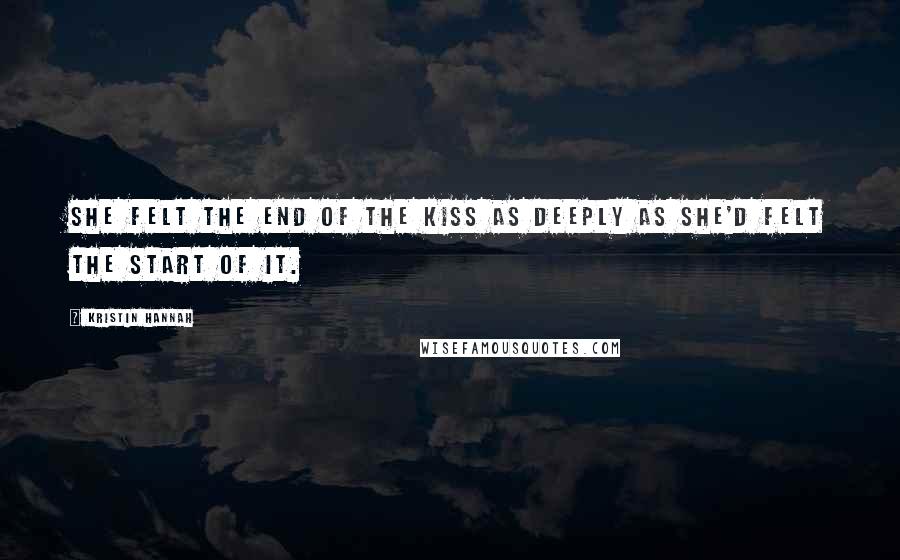 Kristin Hannah Quotes: She felt the end of the kiss as deeply as she'd felt the start of it.