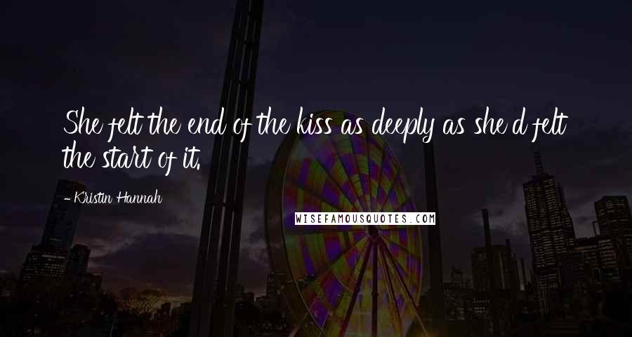 Kristin Hannah Quotes: She felt the end of the kiss as deeply as she'd felt the start of it.