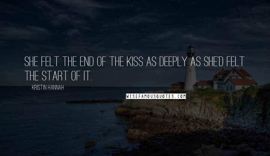 Kristin Hannah Quotes: She felt the end of the kiss as deeply as she'd felt the start of it.