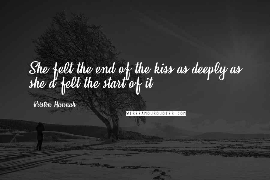 Kristin Hannah Quotes: She felt the end of the kiss as deeply as she'd felt the start of it.