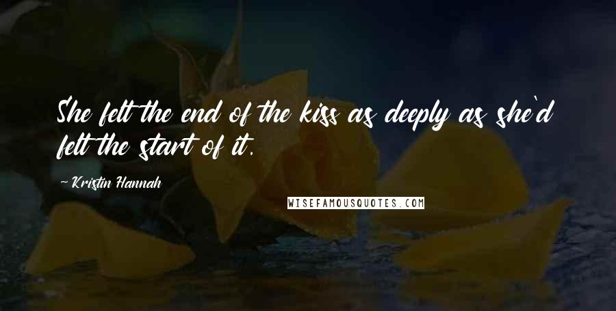 Kristin Hannah Quotes: She felt the end of the kiss as deeply as she'd felt the start of it.