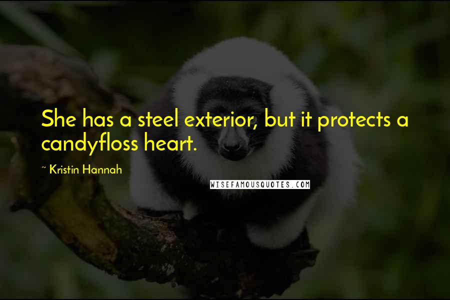 Kristin Hannah Quotes: She has a steel exterior, but it protects a candyfloss heart.