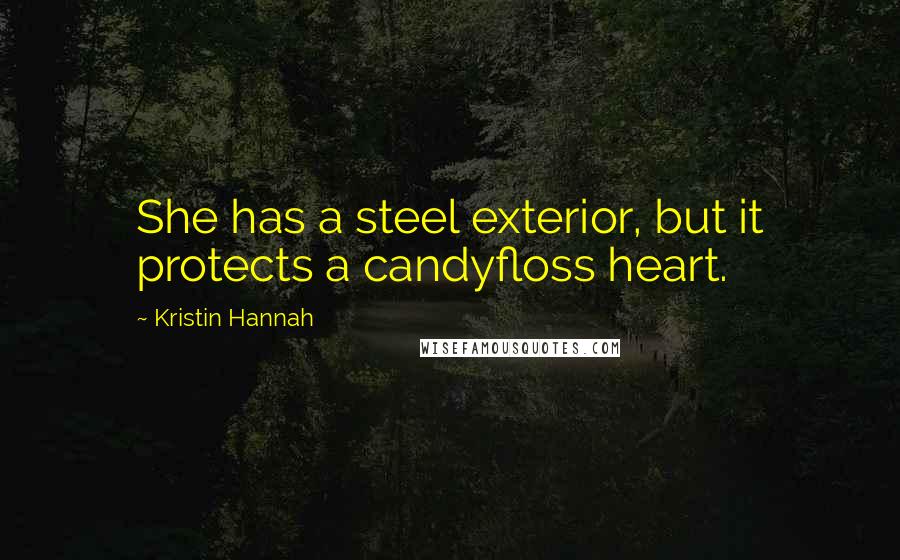 Kristin Hannah Quotes: She has a steel exterior, but it protects a candyfloss heart.