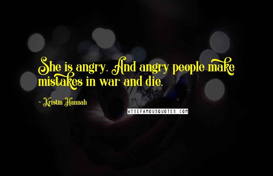 Kristin Hannah Quotes: She is angry. And angry people make mistakes in war and die.