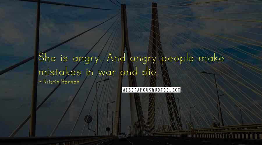 Kristin Hannah Quotes: She is angry. And angry people make mistakes in war and die.